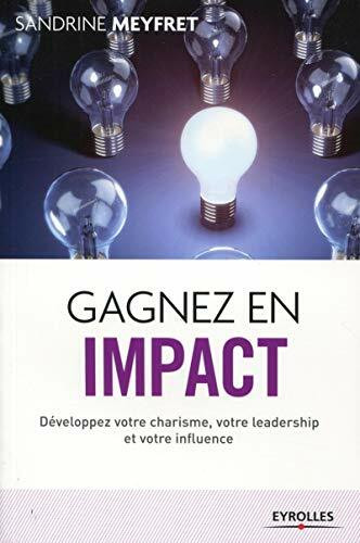 Gagnez en impact -Développez votre charisme, votre leadership et votre influence: DEVELOPPEZ V...