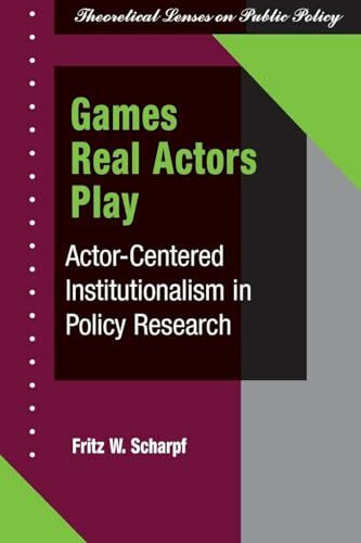 Games Real Actors Play: Actor-centered Institutionalism In Policy Research (Theoretical Lenses... Games Real Actors Play: Actor-centered Institutionalism In Policy Research (Theoretical Lenses...