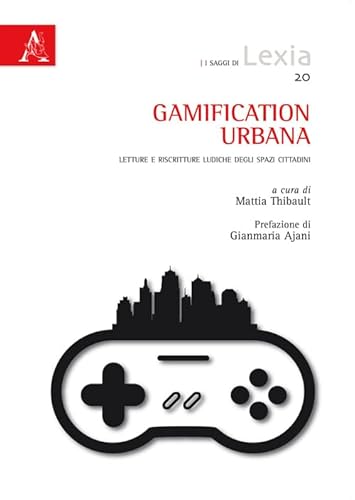 Gamification urbana. Letture e riscritture ludiche degli spazi cittadini (I saggi di Lexia) von Aracne