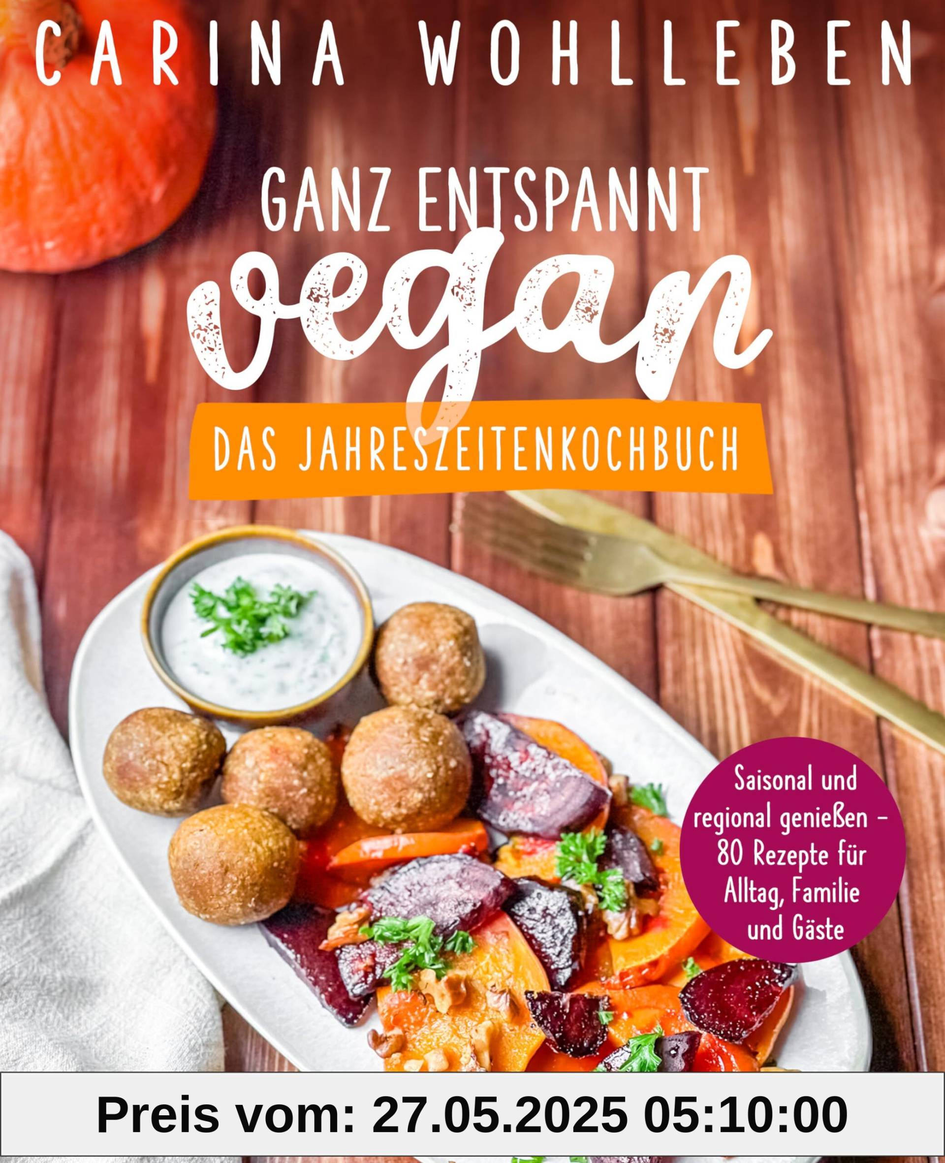 Ganz entspannt vegan – Das Jahreszeitenkochbuch: Saisonal und regional genießen – 80 Rezepte für Alltag, Familie und Gäste Ganz entspannt vegan – Das Jahreszeitenkochbuch: Saisonal und regional genießen – 80 Rezepte für Alltag, Familie und Gäste