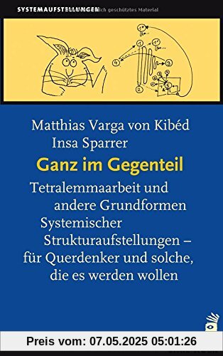 Ganz im Gegenteil: Tetralemmaarbeit und andere Grundformen Systemischer Strukturaufstellungen - für Querdenker, und solche die es werden wollen Ganz im Gegenteil: Tetralemmaarbeit und andere Grundformen Systemischer Strukturaufstellungen - für Querdenker, und solche die es werden wollen
