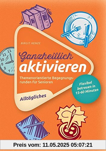 Ganzheitlich aktivieren 1: Themenorientierte Begegnungsrunden für Senioren. Alltägliches. Flexibel betreuen in 15-60 Minuten. Ganzheitlich aktivieren 1: Themenorientierte Begegnungsrunden für Senioren. Alltägliches. Flexibel betreuen in 15-60 Minuten.