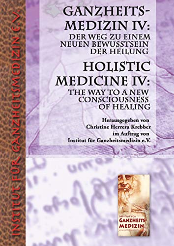 Ganzheitsmedizin IV: Der Weg zu einem neuen Bewusstsein der Heilung: Holistic Medicine IV: The Way to a New Consciousness of Healing Ganzheitsmedizin IV: Der Weg zu einem neuen Bewusstsein der Heilung: Holistic Medicine IV: The Way to a New Consciousness of Healing