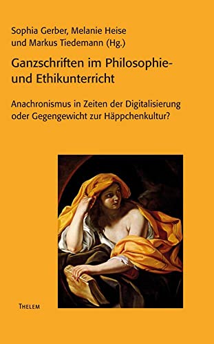 Ganzschriften im Philosophie- und Ethikunterricht: Anachronismus in Zeiten der Digitalisierung oder Gegengewicht zur Häppchenkultur? (Jahrbuch für Didaktik der Philosophie und Ethik) von Thelem