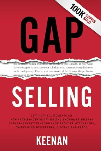 Gap Selling: Getting the Customer to Yes: How Problem-Centric Selling Increases Sales by Chang... Gap Selling: Getting the Customer to Yes: How Problem-Centric Selling Increases Sales by Chang...