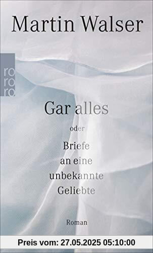 Gar alles oder Briefe an eine unbekannte Geliebte Gar alles oder Briefe an eine unbekannte Geliebte