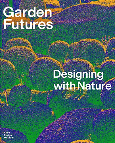 Garden Futures: Designing with Nature von Vitra Design Museum