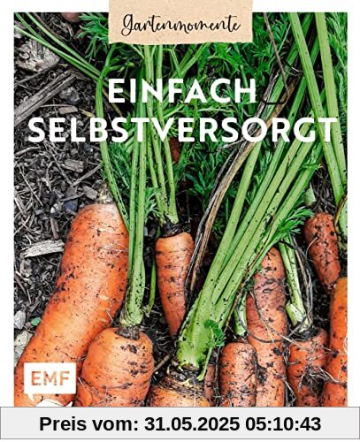 Gartenmomente: Einfach selbstversorgt: Von der Anbauplanung über Pflanzenpflege bis hin zu Ernte und Vorratshaltung