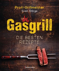 Gasgrill - Die besten Rezepte für Fleisch, Fisch, Gemüse, Desserts, Grillsaucen, Dips, Marinaden u.v.m. Bewusst grillen und genießen von Bassermann