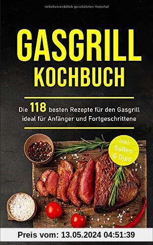 Gasgrill Kochbuch: Die 118 besten Rezepte für den Gasgrill ideal für Anfänger und Fortgeschrittene inkl. Soßen & Dips (Gasgrill Buch, Band 1)