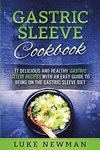 Gastric Sleeve Cookbook: 77 Delicious and Healthy Gastric Sleeve Recipes with an Easy Guide to... Gastric Sleeve Cookbook: 77 Delicious and Healthy Gastric Sleeve Recipes with an Easy Guide to...
