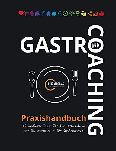 Gastro-Coaching Praxishandbuch 15 handfeste Tipps für Ihr Unternehmen: Handfeste Fakten für Gastronomen und Existenzgründer von erfolgreichen Gastronomen, damit WIRTs was in Ihrer Gastronomie!