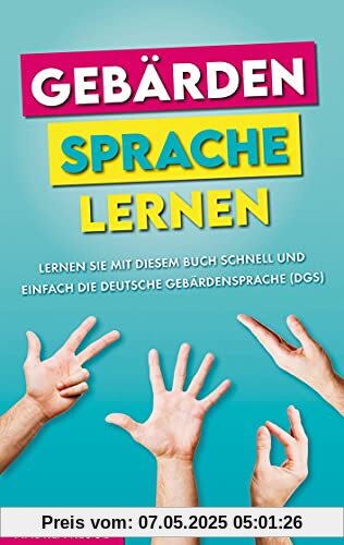 Gebärdensprache lernen: Lernen Sie mit diesem Buch schnell und einfach die Deutsche Gebärdensprache (DGS)