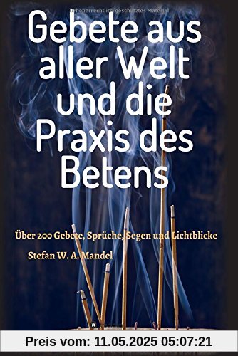 Gebete aus aller Welt und die Praxis des Betens: Über 200 Gebete, Sprüche, Segen und Lichtblicke Gebete aus aller Welt und die Praxis des Betens: Über 200 Gebete, Sprüche, Segen und Lichtblicke