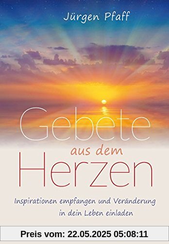Gebete aus dem Herzen: Inspirationen empfangen und Veränderung in dein Leben einladen