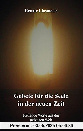 Gebete für die Seele in der neuen Zeit: Heilende Worte aus der geistigen Welt