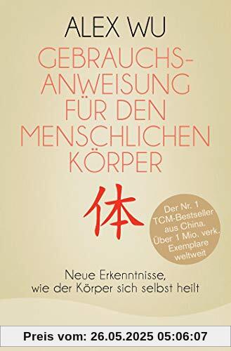 Gebrauchsanweisung für den menschlichen Körper: Neue Erkenntnisse, wie der Körper sich selbst heilt (Selbstheilungskräfte des Körpers)