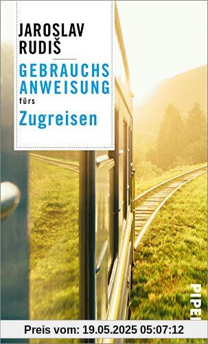 Gebrauchsanweisung fürs Zugreisen: Faszination Eisenbahn: Die schönsten Bahnhöfe, Bahnstrecken und Geschichten ums Zugfahren