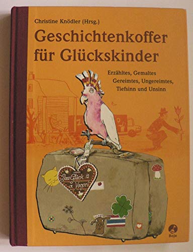 Gechichtenkoffer für Glückskinder: Erzähltes, Gemaltes, Gereimtes, Ungereimtes, Tiefsinn und Unsinn