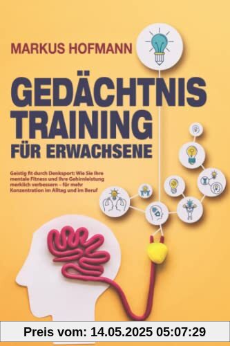 Gedächtnistraining für Erwachsene - Geistig fit durch Denksport: Wie Sie Ihre mentale Fitness und Ihre Gehirnleistung merklich verbessern – für mehr Konzentration im Alltag und im Beruf