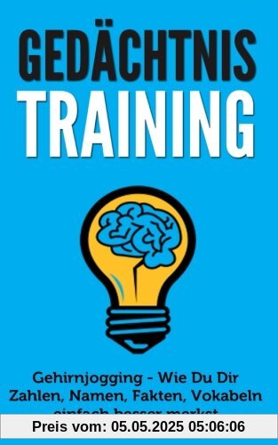 Gedächtnistraining: Gehirnjogging - Wie Du Dir Zahlen, Namen, Fakten, Vokabeln einfach besser merkst (Gedächtnispalast, Gedächtnistraining Übungen, Merkfähigkeit verbessern)