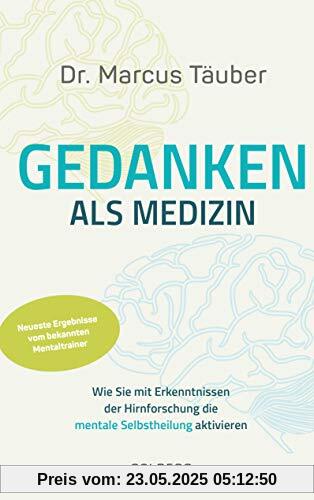 Gedanken als Medizin. Wie Sie mit Erkenntnissen der Hirnforschung die mentale Selbstheilung aktivieren. Hilfe zur Selbsthilfe mit Erkenntnissen aus Wissenschaft & Mentaltraining