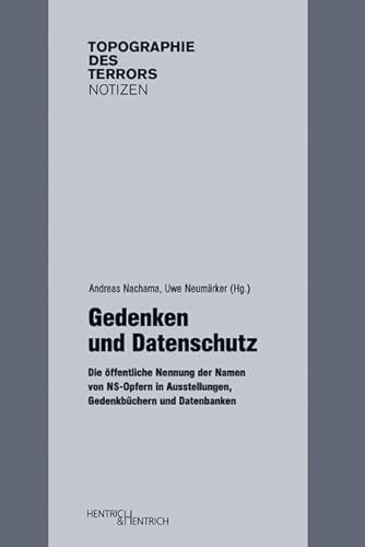 Gedenken und Datenschutz: Die öffentliche Nennung der Namen von NS-Opfern in Ausstellungen, Gedenkbüchern und Datenbanken (Topographie des Terrors. Notizen: Herausgegeben von Andreas Nachama)