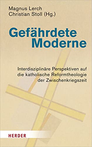 Gefährdete Moderne: Interdisziplinäre Perspektiven auf die katholische Reformtheologie der Zwischenkriegszeit Gefährdete Moderne: Interdisziplinäre Perspektiven auf die katholische Reformtheologie der Zwischenkriegszeit