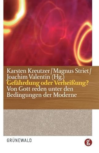 Gefährdung oder Verheißung?: Von Gott reden unter den Bedingungen der Moderne: Von Gott reden unter den Bedingungen der Moderne. Für Hansjürgen Verweyen zum 70. Geburtstag Gefährdung oder Verheißung?: Von Gott reden unter den Bedingungen der Moderne: Von Gott reden unter den Bedingungen der Moderne. Für Hansjürgen Verweyen zum 70. Geburtstag von Matthias Grunewald Verlag