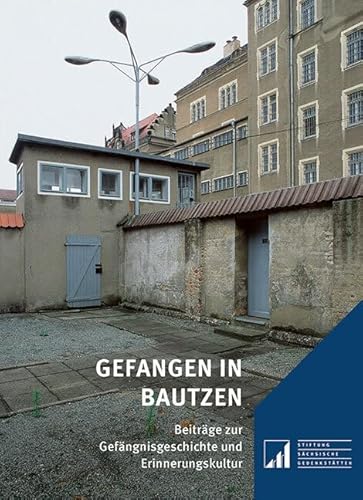 Gefangen in Bautzen: Beiträge zur Gefängnisgeschichte und Erinnerungskultur (Sächsische Gedenkstätten: Zur Erinnerung an die Opfer politischer Gewaltherrschaft) von Sandstein Kommunikation