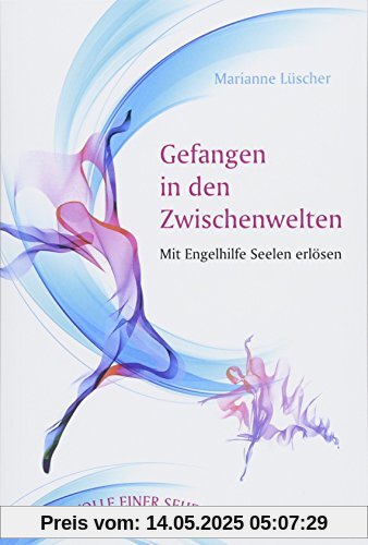 Gefangen in den Zwischenwelten: Mit Engelhilfe Seelen erlösen - Protokolle einer Seherin