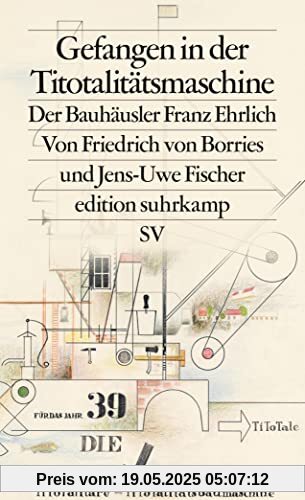 Gefangen in der Titotalitätsmaschine: Der Bauhäusler Franz Ehrlich (edition suhrkamp)