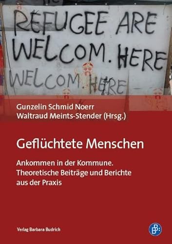 Geflüchtete Menschen: Ankommen in der Kommune. Theoretische Beiträge und Berichte aus der Praxis von Budrich