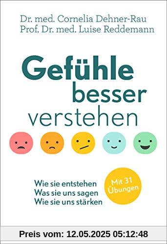 Gefühle besser verstehen: Wie sie entstehen - Was sie uns sagen - Wie sie uns stärken - Mit 31 Übungen