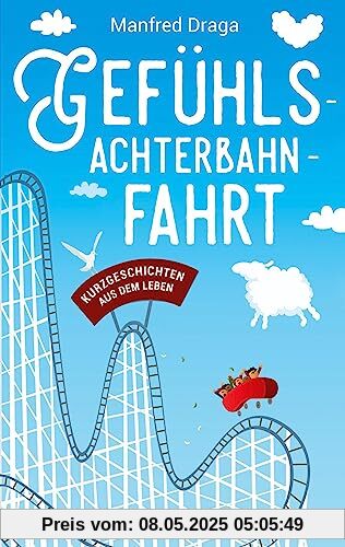 Gefühlsachterbahnfahrt: Kurzgeschichten aus dem Leben