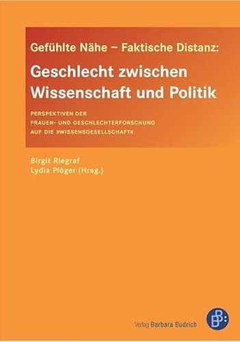 Gefühlte Nähe - Faktische Distanz: Geschlecht zwischen Wissenschaft und Politik: Perspektiven der Frauen- und Geschlechterforschung auf die Wissensgesellschaft von BUDRICH