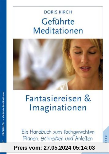 Geführte Meditationen: Fantasiereisen und Imaginationen: Ein Handbuch zum fachgerechten Planen, Schreiben und Anleiten