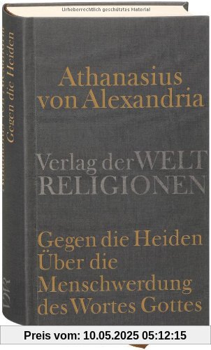 Gegen die Heiden. Über die Menschwerdung des Wortes Gottes. Über die Beschlüsse der Synode von Nizäa Gegen die Heiden. Über die Menschwerdung des Wortes Gottes. Über die Beschlüsse der Synode von Nizäa