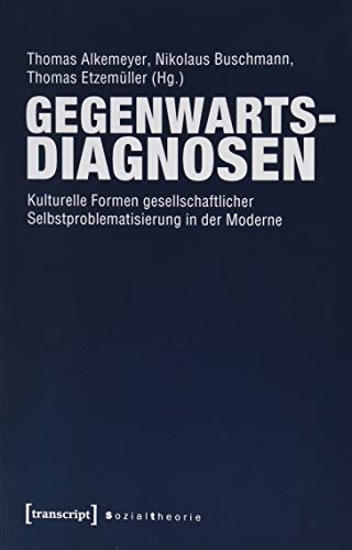 Gegenwartsdiagnosen: Kulturelle Formen gesellschaftlicher Selbstproblematisierung in der Moderne (Sozialtheorie)