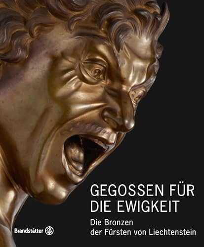 Gegossen für die Ewigkeit: Die Bronzen der Fürsten von Liechtenstein: Die Bronzen der Fu¨rsten von Liechtenstein von Brandstätter Verlag