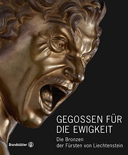 Gegossen für die Ewigkeit: Die Bronzen der Fürsten von Liechtenstein: Die Bronzen der Fu¨rsten von Liechtenstein von Brandstätter Verlag