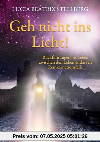 Geh nicht ins Licht! Rückführungen ins Leben zwischen den Leben entlarven Reinkarnationsfalle Geh nicht ins Licht! Rückführungen ins Leben zwischen den Leben entlarven Reinkarnationsfalle