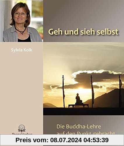 Geh und sieh selbst: Die Buddha-Lehre auf den Punkt gebracht