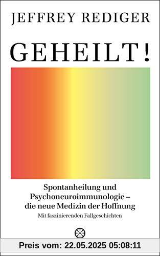 Geheilt!: Spontanheilung und Psychoneuroimmunologie – die neue Medizin der Hoffnung - Mit faszinierenden Fallgeschichten Geheilt!: Spontanheilung und Psychoneuroimmunologie – die neue Medizin der Hoffnung - Mit faszinierenden Fallgeschichten