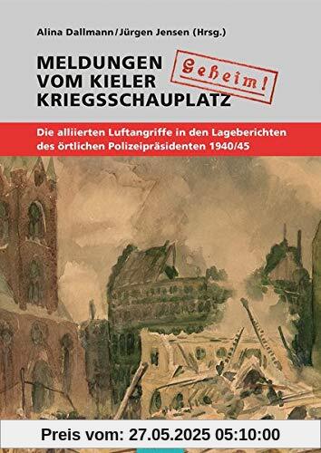 Geheim!. Meldungen vom Kieler Kriegsschauplatz: Die alliierten Luftangriffe in den Lageberichten des örtlichen Polizeipräsidenten 1940/45 ... der Gesellschaft für Kieler Stadtgeschichte)