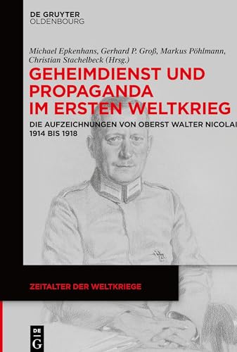 Geheimdienst und Propaganda im Ersten Weltkrieg: Die Aufzeichnungen von Oberst Walter Nicolai 1914 bis 1918 (Zeitalter der Weltkriege, 18, Band 18) von Walter de Gruyter