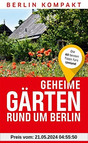 Geheime Gärten rund um Berlin: Die 60 besten Tipps fürs Umland (Berlin Kompakt)