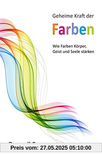 Geheime Kraft der Farben: Wie Farben Körper, Geist und Seele stärken