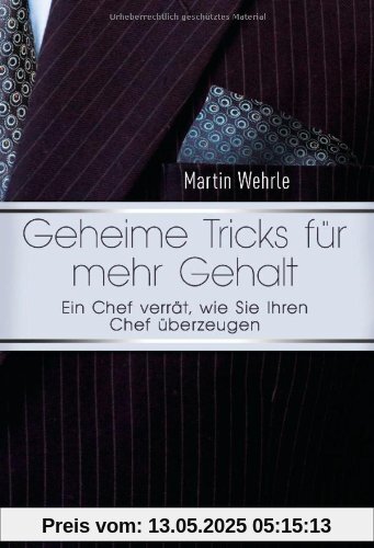 Geheime Tricks für mehr Gehalt: Ein Chef verrät, wie Sie Ihren Chef überzeugen - Vom Autor des SPIEGEL-Bestsellers Ich arbeite in einem Irrenhaus -