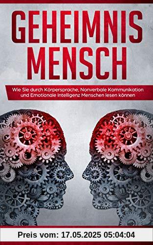 Geheimnis Mensch: Wie Sie durch Körpersprache, Nonverbale Kommunikation und Emotionale Intelligenz Menschen lesen können